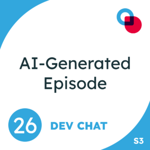 26: Dev Chat "AI-Generated Episode" Season 3